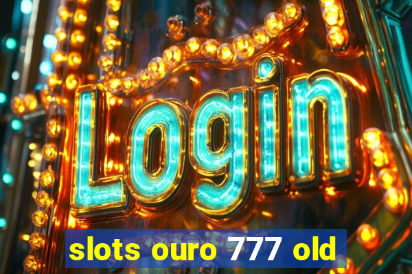 slots ouro 777 old